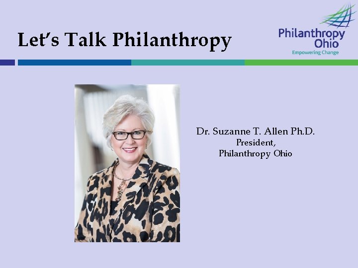 Let’s Talk Philanthropy Dr. Suzanne T. Allen Ph. D. President, Philanthropy Ohio 