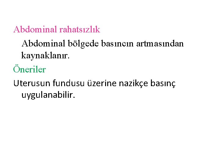 Abdominal rahatsızlık Abdominal bölgede basıncın artmasından kaynaklanır. Öneriler Uterusun fundusu üzerine nazikçe basınç uygulanabilir.