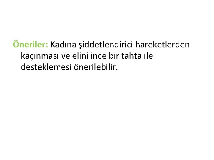 Öneriler: Kadına şiddetlendirici hareketlerden kaçınması ve elini ince bir tahta ile desteklemesi önerilebilir. 