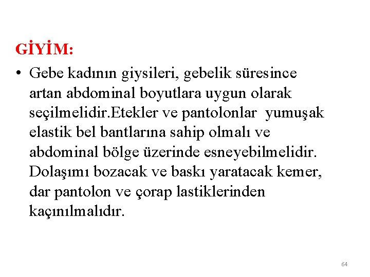 GİYİM: • Gebe kadının giysileri, gebelik süresince artan abdominal boyutlara uygun olarak seçilmelidir. Etekler