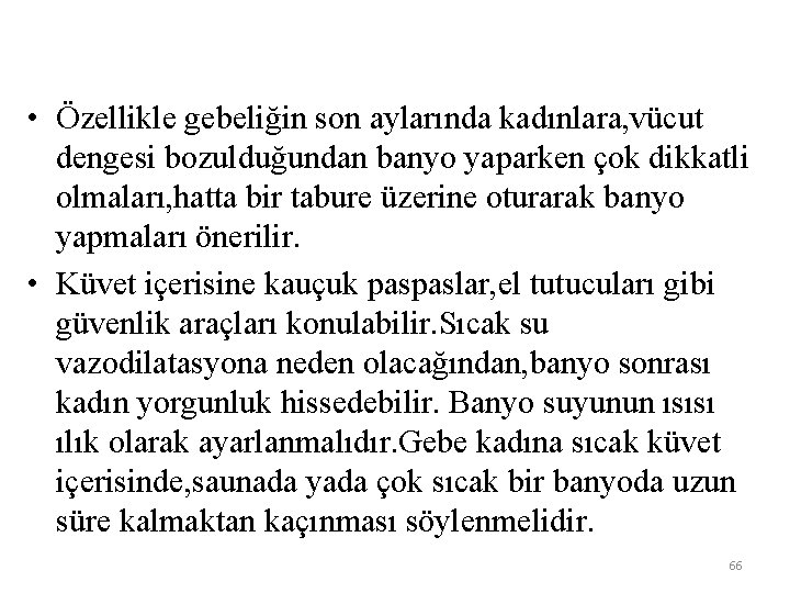  • Özellikle gebeliğin son aylarında kadınlara, vücut dengesi bozulduğundan banyo yaparken çok dikkatli