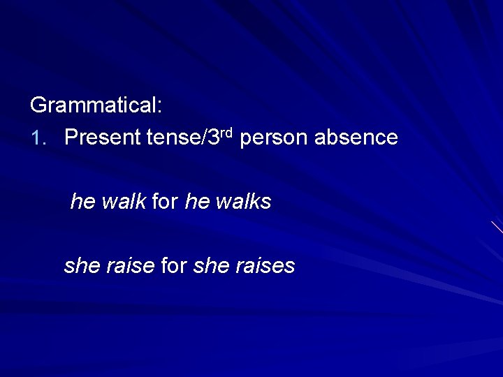 Grammatical: 1. Present tense/3 rd person absence he walk for he walks she raise