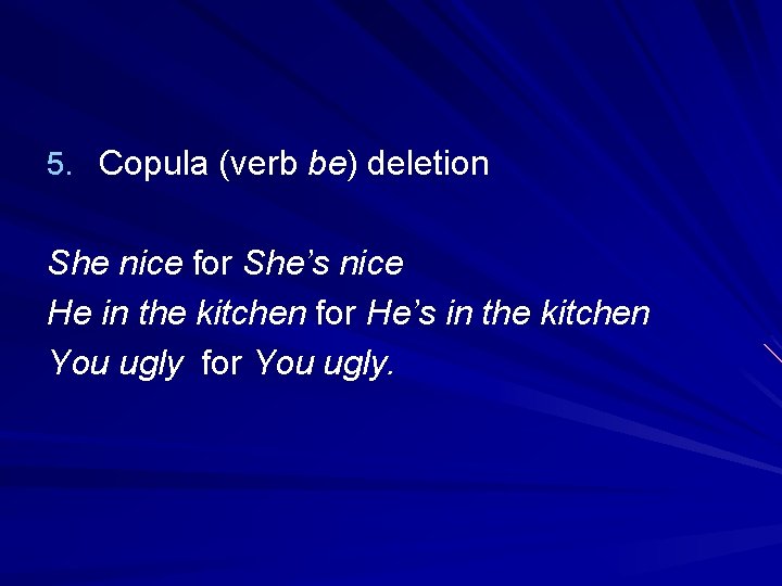 5. Copula (verb be) deletion She nice for She’s nice He in the kitchen