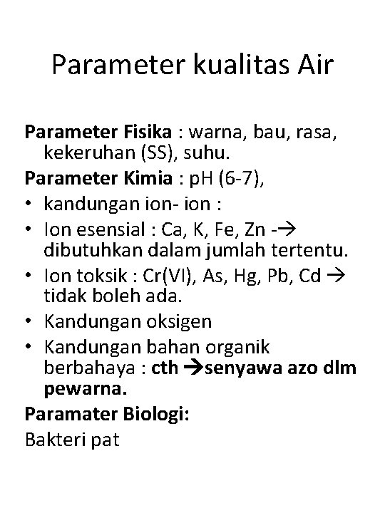 Parameter kualitas Air Parameter Fisika : warna, bau, rasa, kekeruhan (SS), suhu. Parameter Kimia