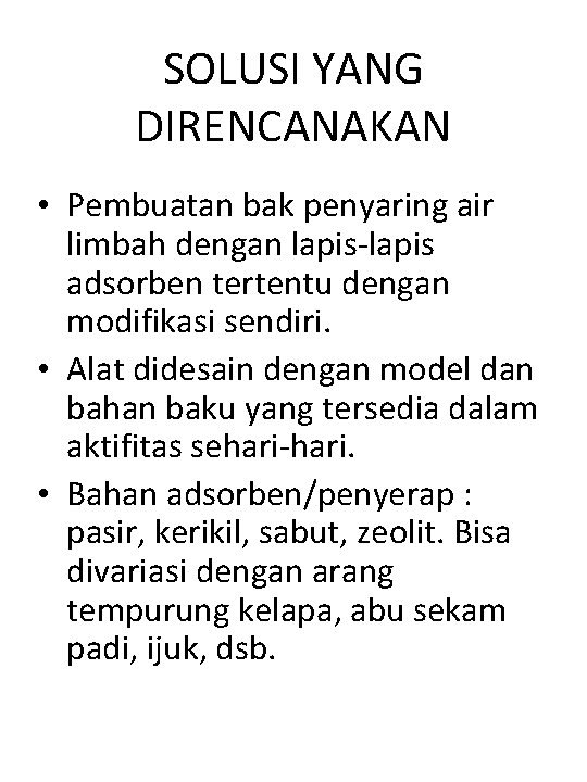 SOLUSI YANG DIRENCANAKAN • Pembuatan bak penyaring air limbah dengan lapis-lapis adsorben tertentu dengan