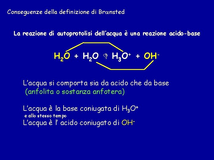 Conseguenze della definizione di Brœnsted La reazione di autoprotolisi dell’acqua è una reazione acido-base