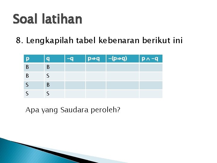 Soal latihan 8. Lengkapilah tabel kebenaran berikut ini p q B B B S