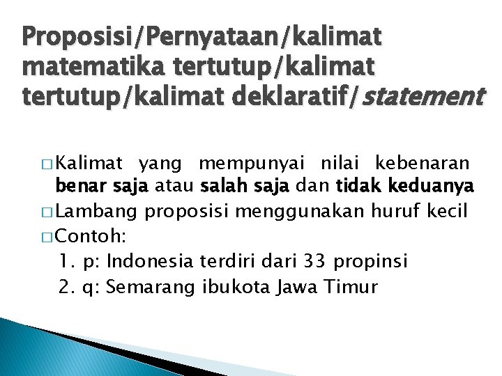 Proposisi/Pernyataan/kalimat matematika tertutup/kalimat deklaratif/statement � Kalimat yang mempunyai nilai kebenaran benar saja atau salah