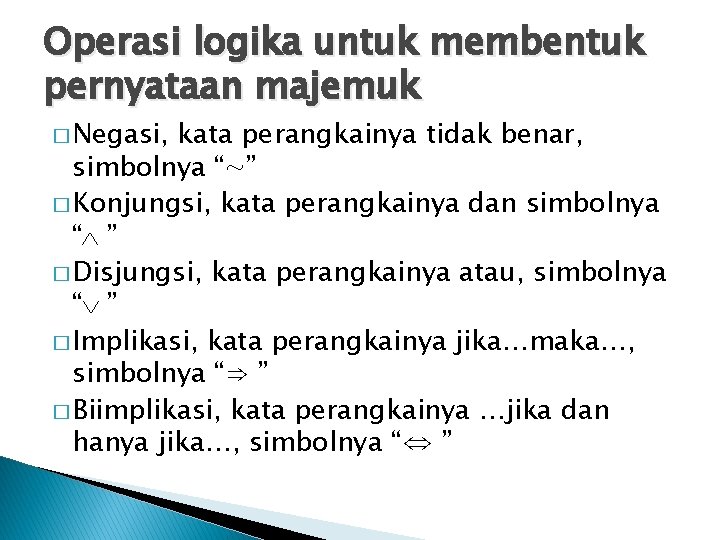 Operasi logika untuk membentuk pernyataan majemuk � Negasi, kata perangkainya tidak benar, simbolnya “∼”