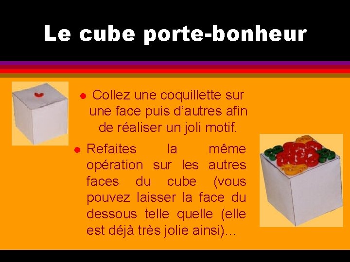 Le cube porte-bonheur l l Collez une coquillette sur une face puis d’autres afin