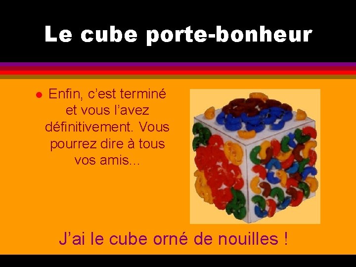 Le cube porte-bonheur l Enfin, c’est terminé et vous l’avez définitivement. Vous pourrez dire