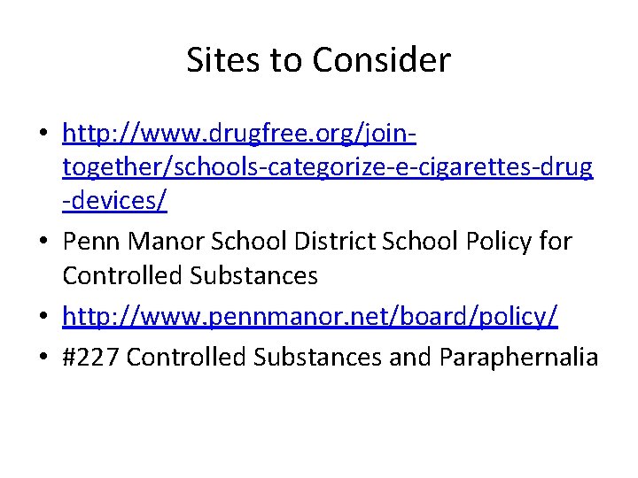 Sites to Consider • http: //www. drugfree. org/jointogether/schools-categorize-e-cigarettes-drug -devices/ • Penn Manor School District