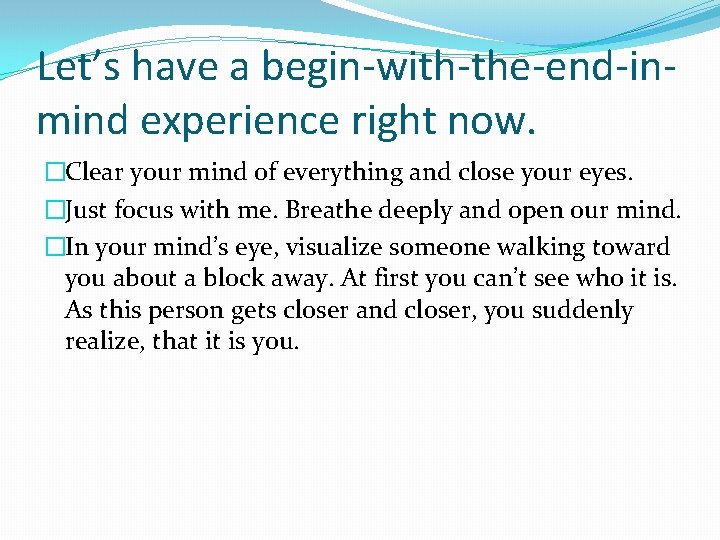 Let’s have a begin-with-the-end-inmind experience right now. �Clear your mind of everything and close