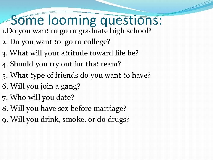 Some looming questions: 1. Do you want to go to graduate high school? 2.