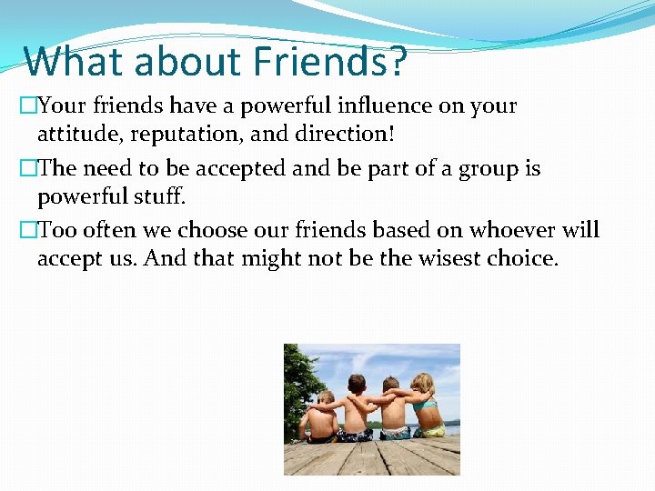 What about Friends? �Your friends have a powerful influence on your attitude, reputation, and