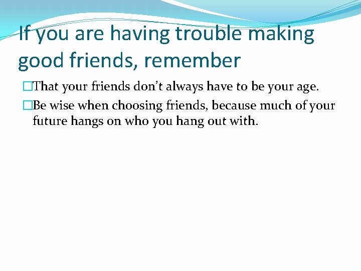 If you are having trouble making good friends, remember �That your friends don’t always