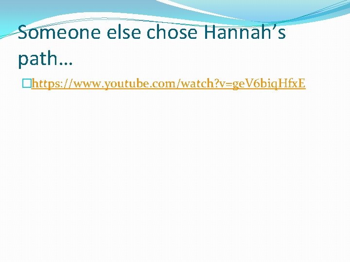 Someone else chose Hannah’s path… �https: //www. youtube. com/watch? v=ge. V 6 biq. Hfx.