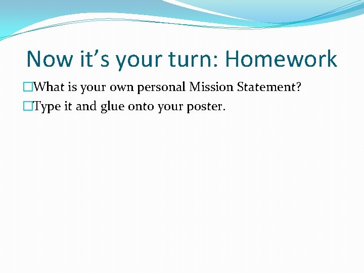 Now it’s your turn: Homework �What is your own personal Mission Statement? �Type it