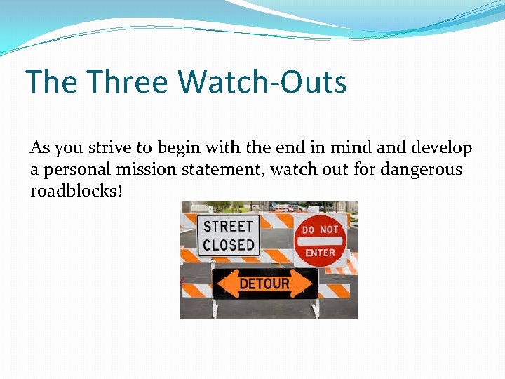 The Three Watch-Outs As you strive to begin with the end in mind and