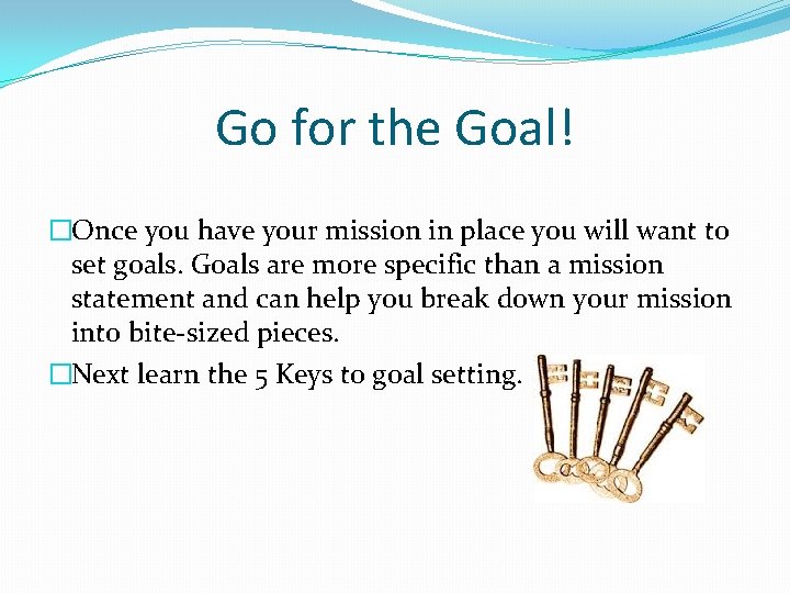 Go for the Goal! �Once you have your mission in place you will want