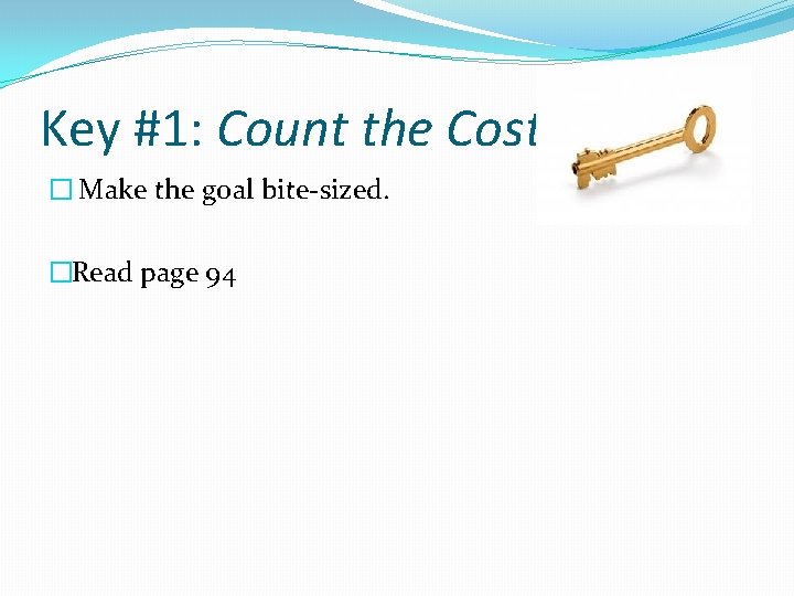 Key #1: Count the Cost � Make the goal bite-sized. �Read page 94 