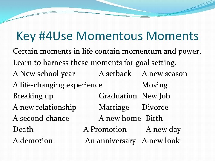 Key #4 Use Momentous Moments Certain moments in life contain momentum and power. Learn