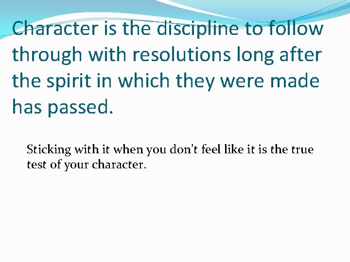 Character is the discipline to follow through with resolutions long after the spirit in