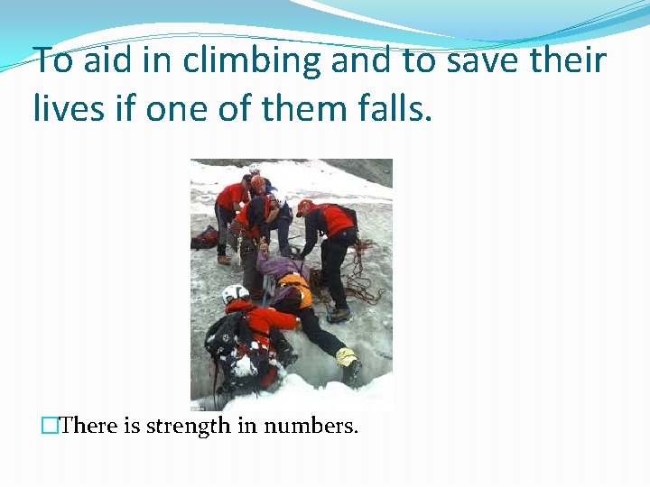 To aid in climbing and to save their lives if one of them falls.