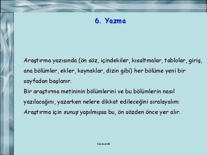 6. Yazma Araştırma yazısında (ön söz, içindekiler, kısaltmalar, tablolar, giriş, ana bölümler, ekler, kaynaklar,