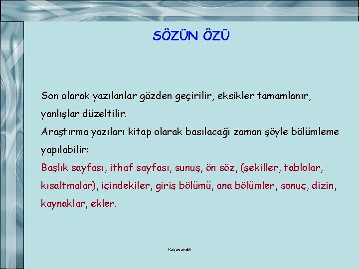 SÖZÜN ÖZÜ Son olarak yazılanlar gözden geçirilir, eksikler tamamlanır, yanlışlar düzeltilir. Araştırma yazıları kitap