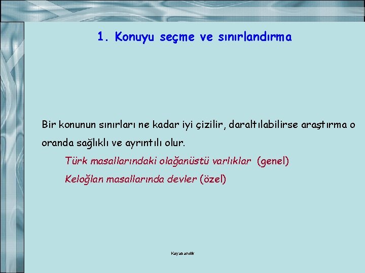 1. Konuyu seçme ve sınırlandırma Bir konunun sınırları ne kadar iyi çizilir, daraltılabilirse araştırma