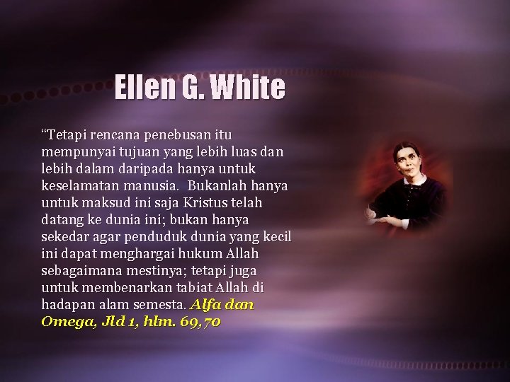 Ellen G. White “Tetapi rencana penebusan itu mempunyai tujuan yang lebih luas dan lebih