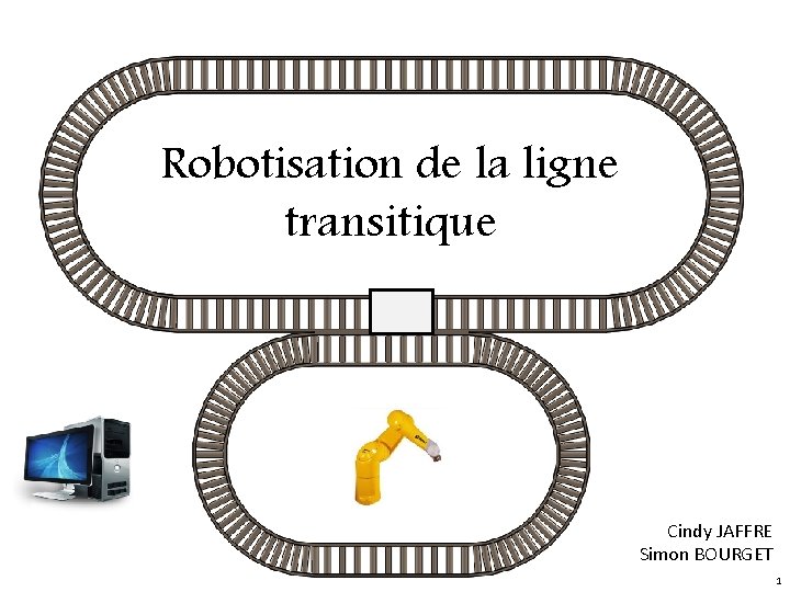 Robotisation de la ligne transitique Cindy JAFFRE Simon BOURGET 1 