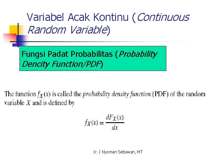 Variabel Acak Kontinu (Continuous Random Variable) Fungsi Padat Probabilitas (Probability Dencity Function/PDF) Ir. I
