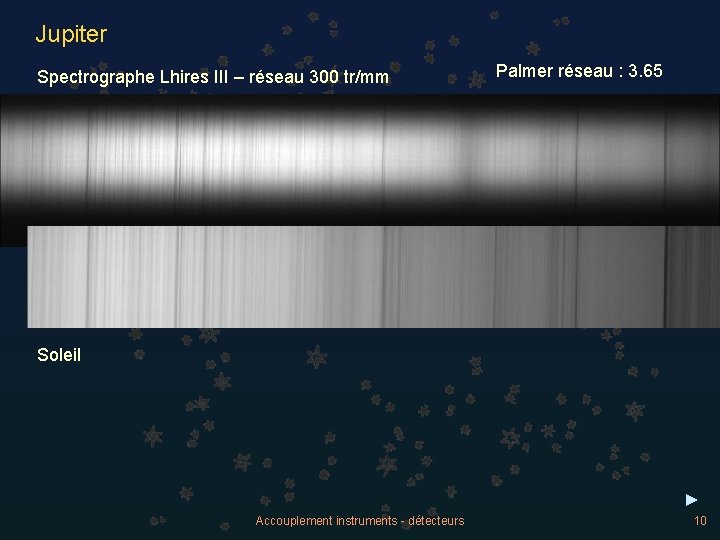 Jupiter Spectrographe Lhires III – réseau 300 tr/mm Palmer réseau : 3. 65 Télescope