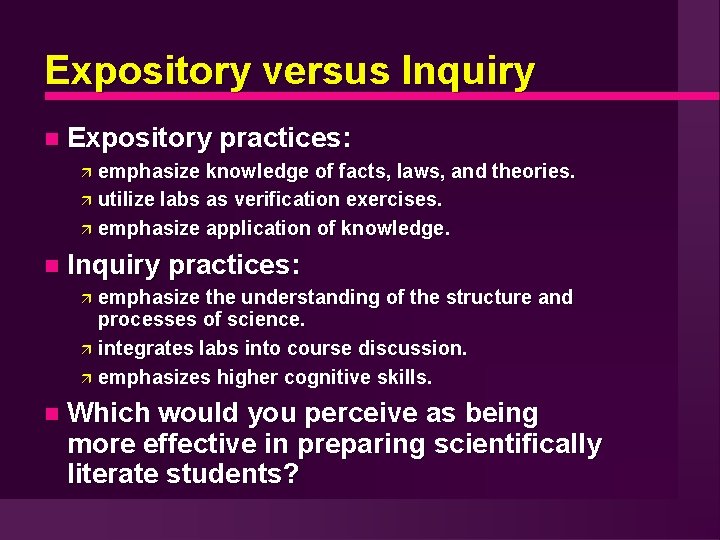Expository versus Inquiry Expository practices: emphasize knowledge of facts, laws, and theories. utilize labs