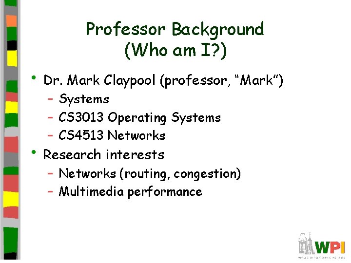Professor Background (Who am I? ) • Dr. Mark Claypool (professor, “Mark”) – Systems