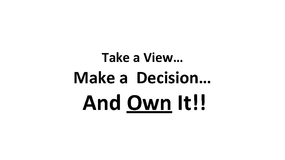 Take a View… Make a Decision… And Own It!! 