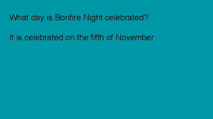 What day is Bonfire Night celebrated? It is celebrated on the fifth of November