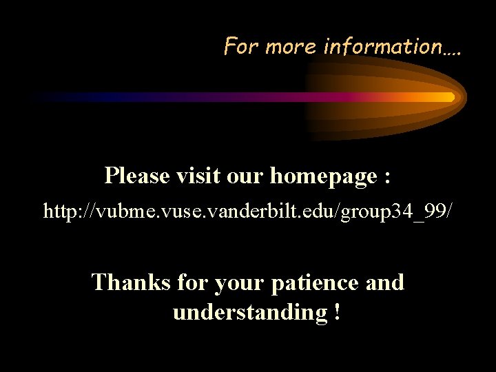 For more information…. Please visit our homepage : http: //vubme. vuse. vanderbilt. edu/group 34_99/