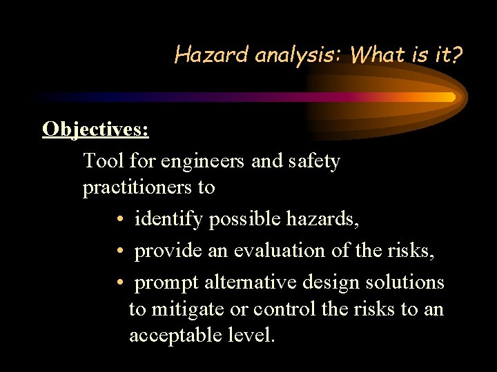 Hazard analysis: What is it? Objectives: Tool for engineers and safety practitioners to •