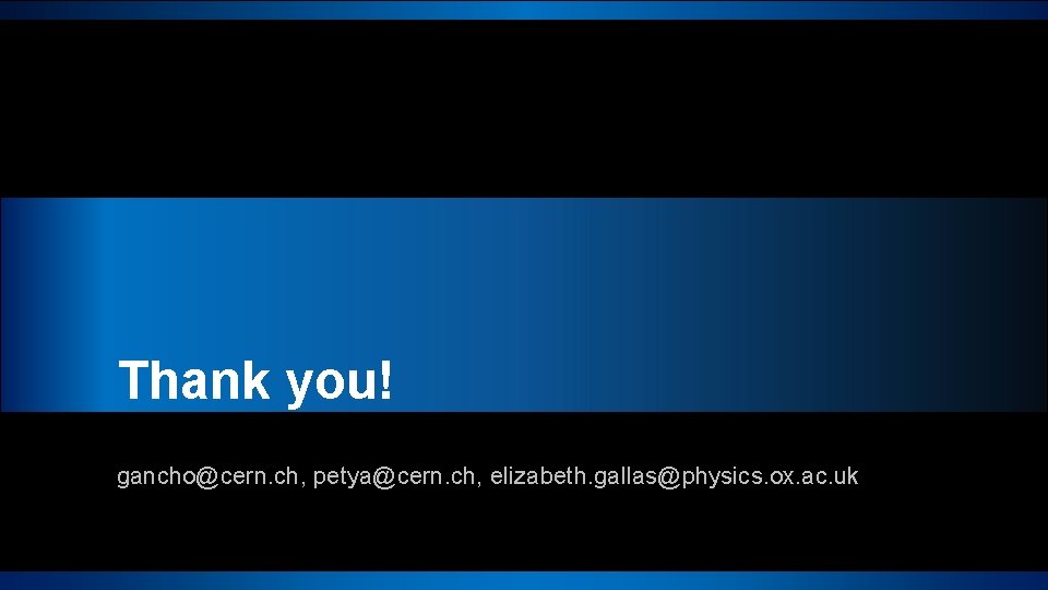 Thank you! gancho@cern. ch, petya@cern. ch, elizabeth. gallas@physics. ox. ac. uk 