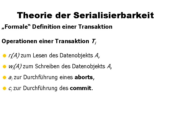 Theorie der Serialisierbarkeit „Formale“ Definition einer Transaktion Operationen einer Transaktion Ti = ri(A) zum