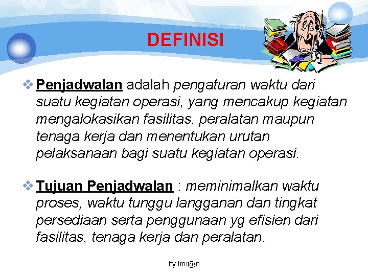 DEFINISI v Penjadwalan adalah pengaturan waktu dari suatu kegiatan operasi, yang mencakup kegiatan mengalokasikan