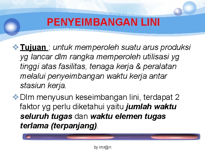 PENYEIMBANGAN LINI v Tujuan : untuk memperoleh suatu arus produksi yg lancar dlm rangka