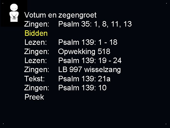 . . Votum en zegengroet Zingen: Psalm 35: 1, 8, 11, 13 Bidden Lezen: