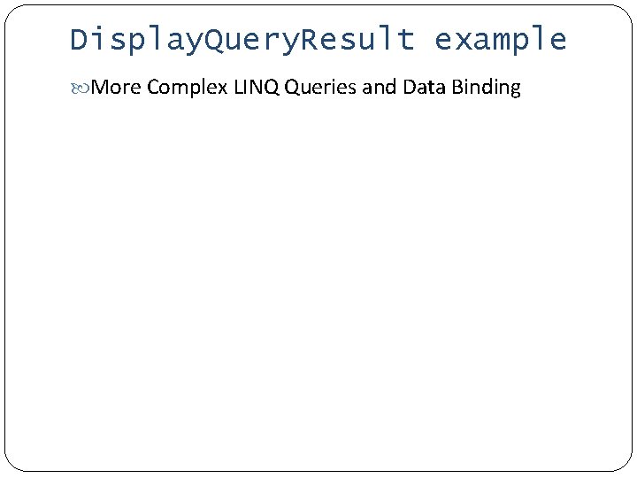 Display. Query. Result example More Complex LINQ Queries and Data Binding 