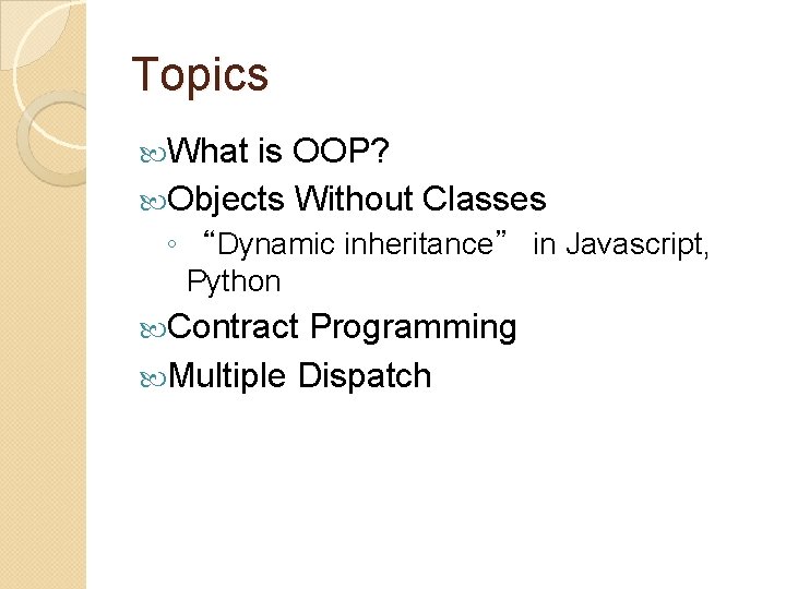 Topics What is OOP? Objects Without Classes ◦ “Dynamic inheritance” in Javascript, Python Contract