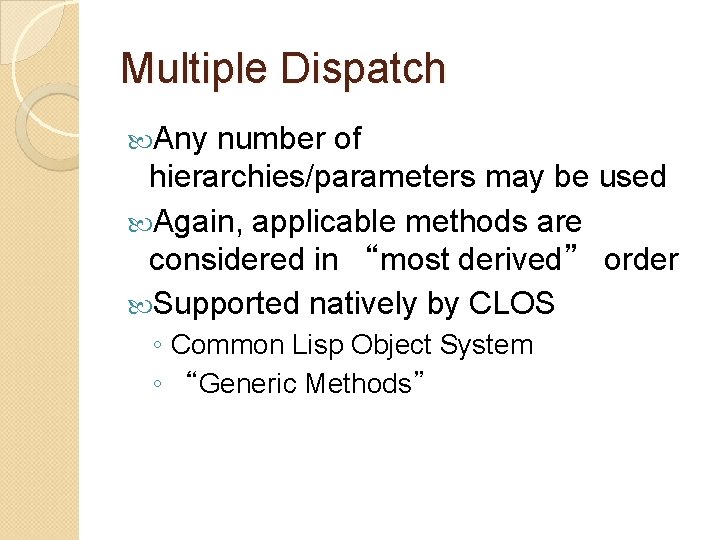 Multiple Dispatch Any number of hierarchies/parameters may be used Again, applicable methods are considered