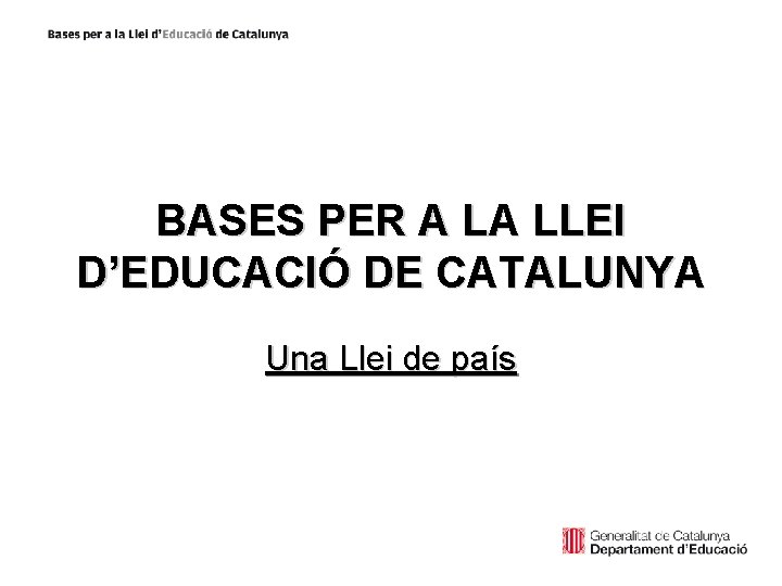 BASES PER A LA LLEI D’EDUCACIÓ DE CATALUNYA Una Llei de país 